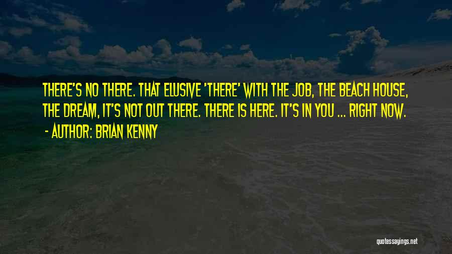 Brian Kenny Quotes: There's No There. That Elusive 'there' With The Job, The Beach House, The Dream, It's Not Out There. There Is