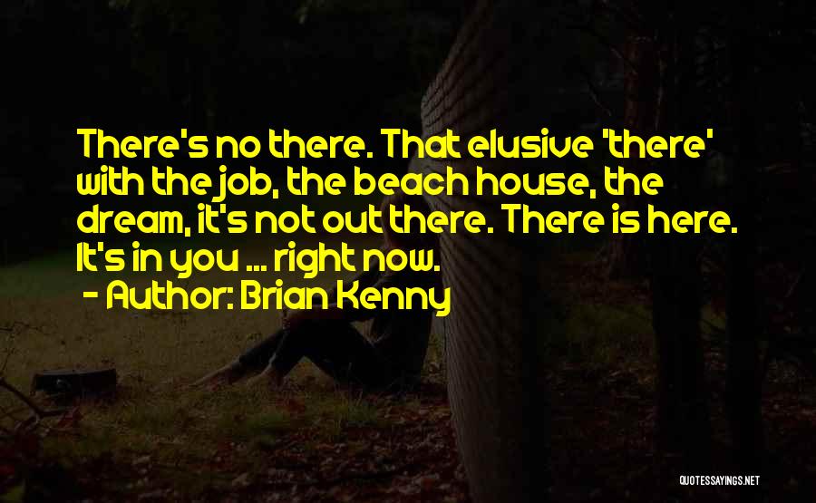 Brian Kenny Quotes: There's No There. That Elusive 'there' With The Job, The Beach House, The Dream, It's Not Out There. There Is