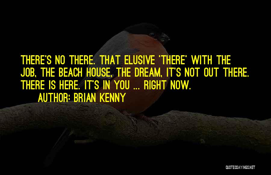 Brian Kenny Quotes: There's No There. That Elusive 'there' With The Job, The Beach House, The Dream, It's Not Out There. There Is