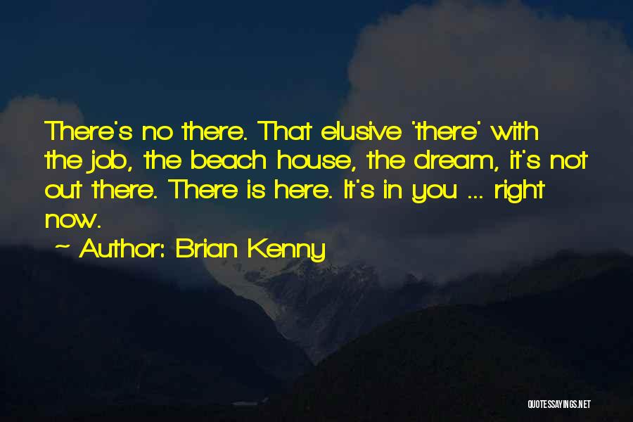 Brian Kenny Quotes: There's No There. That Elusive 'there' With The Job, The Beach House, The Dream, It's Not Out There. There Is