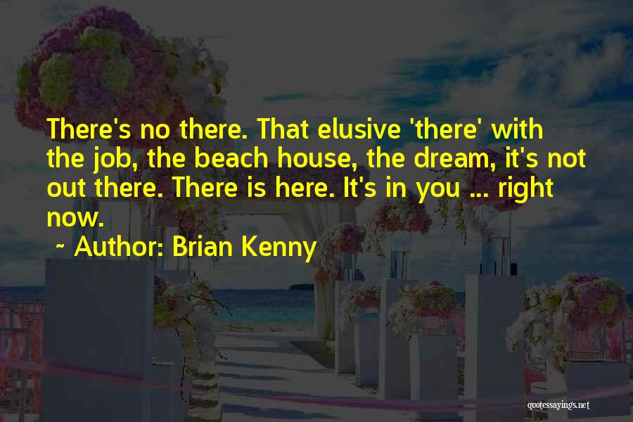 Brian Kenny Quotes: There's No There. That Elusive 'there' With The Job, The Beach House, The Dream, It's Not Out There. There Is