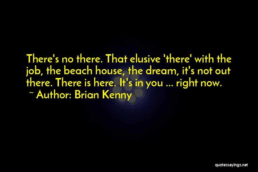Brian Kenny Quotes: There's No There. That Elusive 'there' With The Job, The Beach House, The Dream, It's Not Out There. There Is