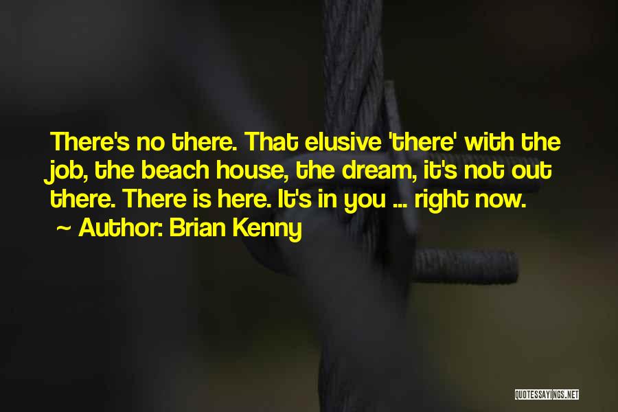 Brian Kenny Quotes: There's No There. That Elusive 'there' With The Job, The Beach House, The Dream, It's Not Out There. There Is