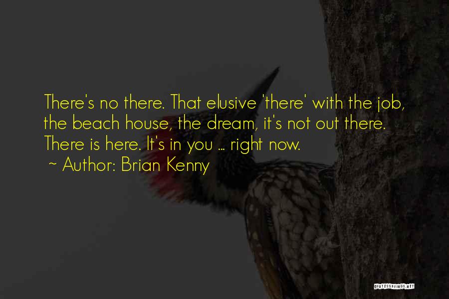 Brian Kenny Quotes: There's No There. That Elusive 'there' With The Job, The Beach House, The Dream, It's Not Out There. There Is