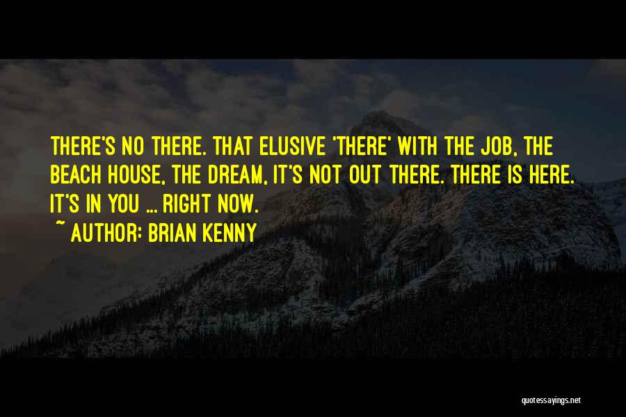 Brian Kenny Quotes: There's No There. That Elusive 'there' With The Job, The Beach House, The Dream, It's Not Out There. There Is