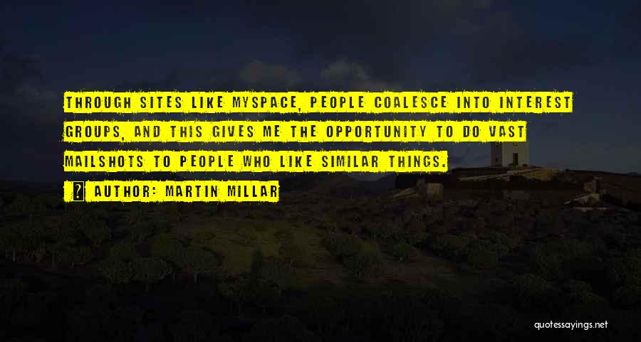 Martin Millar Quotes: Through Sites Like Myspace, People Coalesce Into Interest Groups, And This Gives Me The Opportunity To Do Vast Mailshots To