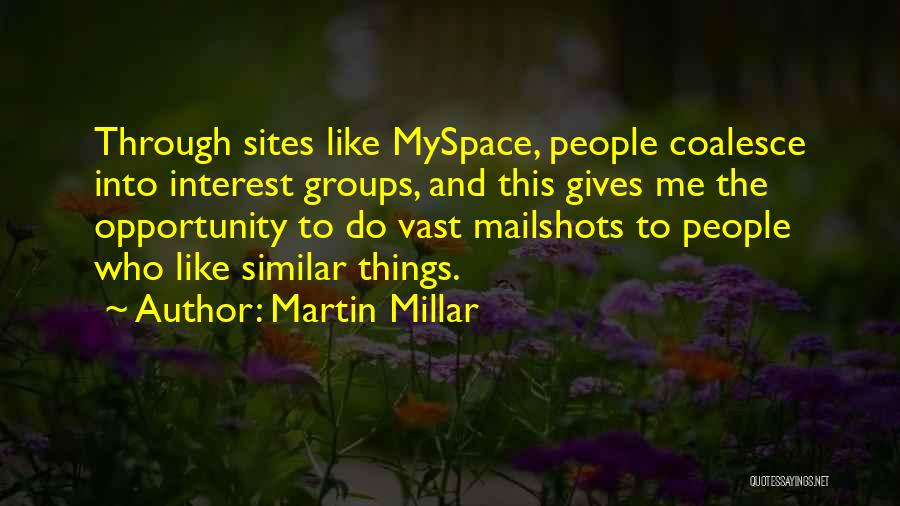 Martin Millar Quotes: Through Sites Like Myspace, People Coalesce Into Interest Groups, And This Gives Me The Opportunity To Do Vast Mailshots To