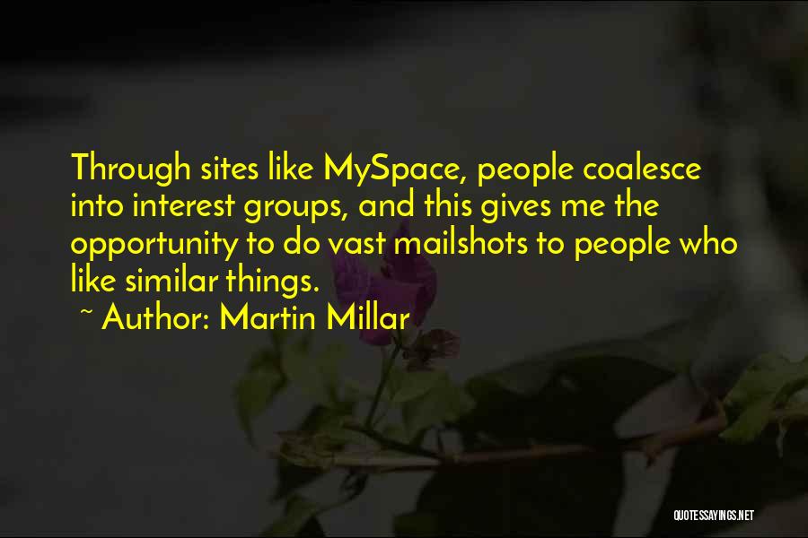 Martin Millar Quotes: Through Sites Like Myspace, People Coalesce Into Interest Groups, And This Gives Me The Opportunity To Do Vast Mailshots To