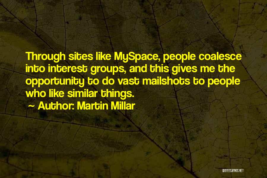 Martin Millar Quotes: Through Sites Like Myspace, People Coalesce Into Interest Groups, And This Gives Me The Opportunity To Do Vast Mailshots To