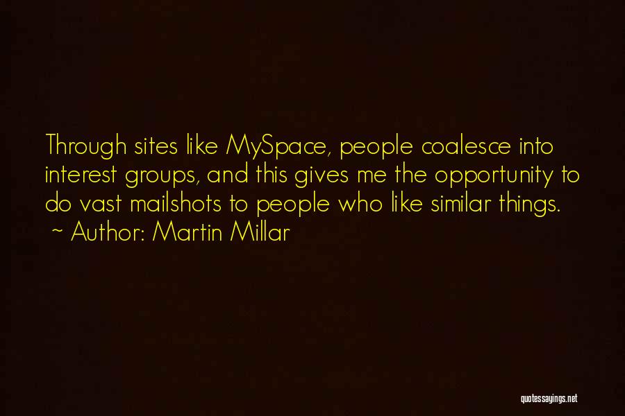 Martin Millar Quotes: Through Sites Like Myspace, People Coalesce Into Interest Groups, And This Gives Me The Opportunity To Do Vast Mailshots To
