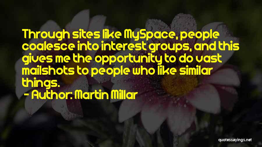 Martin Millar Quotes: Through Sites Like Myspace, People Coalesce Into Interest Groups, And This Gives Me The Opportunity To Do Vast Mailshots To