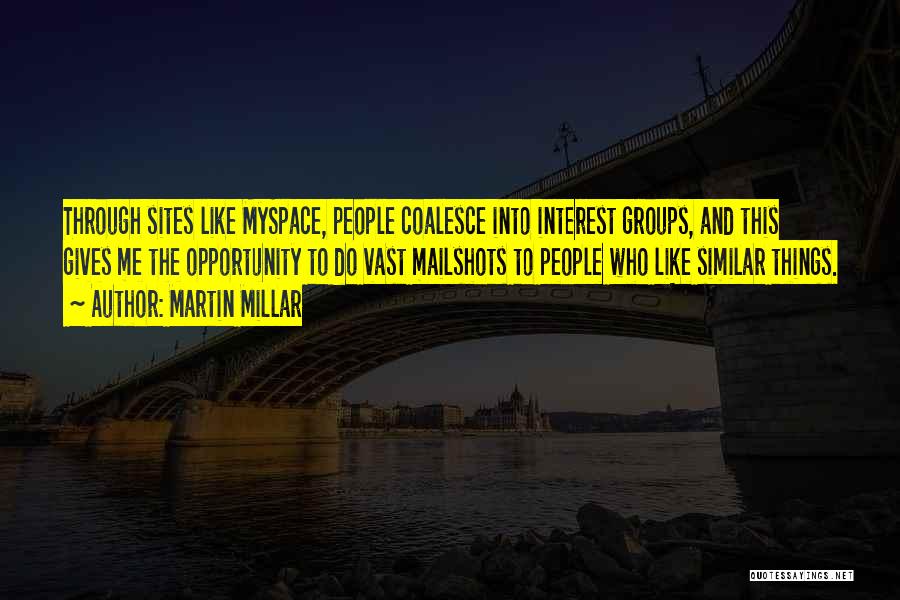 Martin Millar Quotes: Through Sites Like Myspace, People Coalesce Into Interest Groups, And This Gives Me The Opportunity To Do Vast Mailshots To