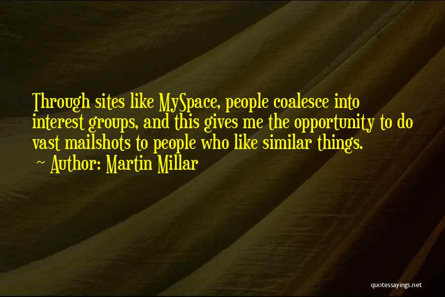 Martin Millar Quotes: Through Sites Like Myspace, People Coalesce Into Interest Groups, And This Gives Me The Opportunity To Do Vast Mailshots To