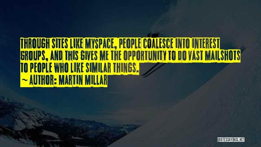 Martin Millar Quotes: Through Sites Like Myspace, People Coalesce Into Interest Groups, And This Gives Me The Opportunity To Do Vast Mailshots To