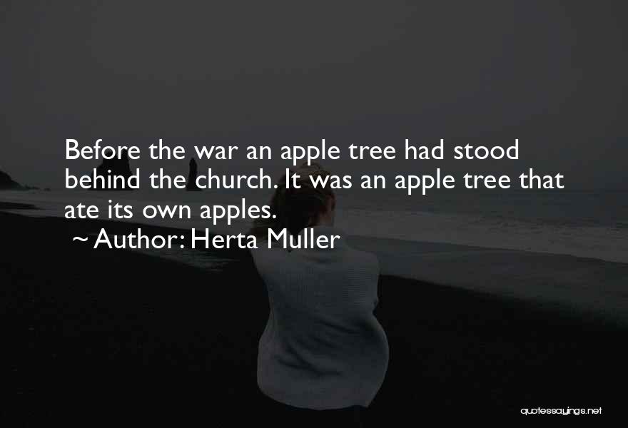 Herta Muller Quotes: Before The War An Apple Tree Had Stood Behind The Church. It Was An Apple Tree That Ate Its Own