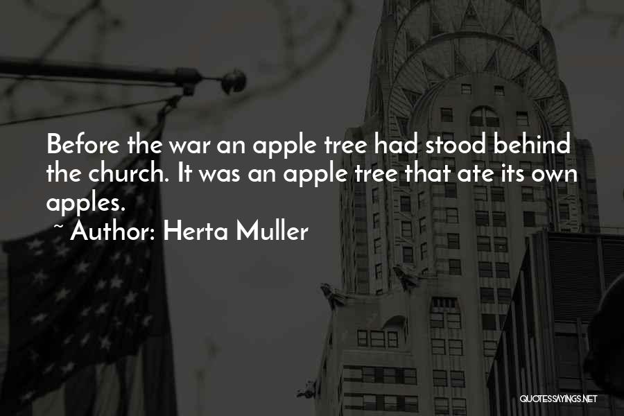 Herta Muller Quotes: Before The War An Apple Tree Had Stood Behind The Church. It Was An Apple Tree That Ate Its Own