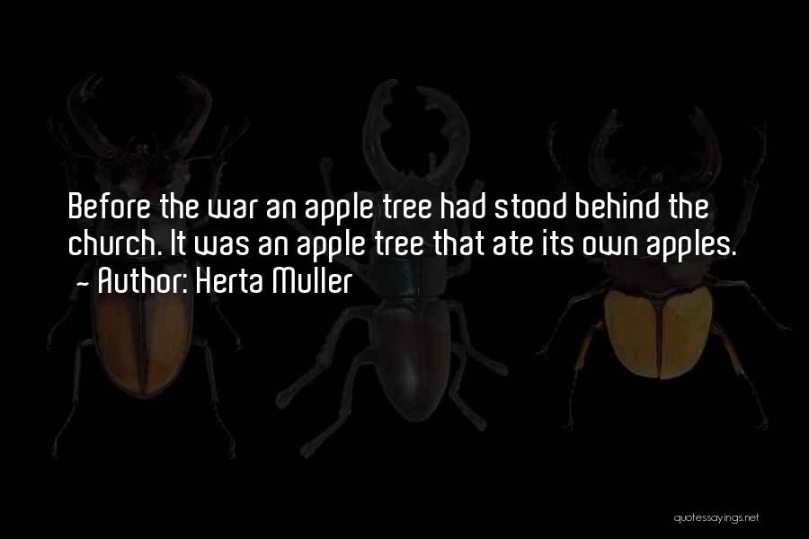 Herta Muller Quotes: Before The War An Apple Tree Had Stood Behind The Church. It Was An Apple Tree That Ate Its Own