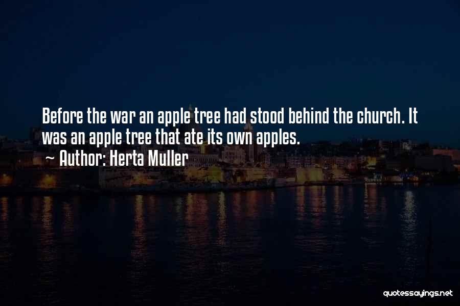 Herta Muller Quotes: Before The War An Apple Tree Had Stood Behind The Church. It Was An Apple Tree That Ate Its Own