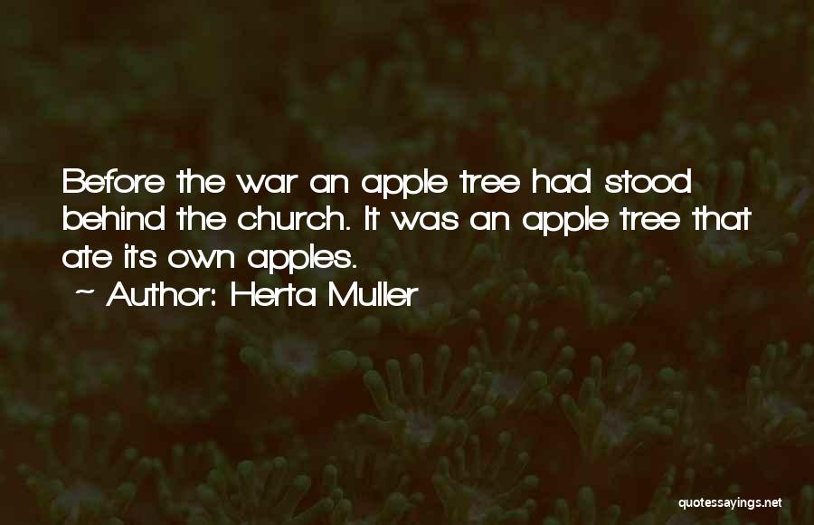 Herta Muller Quotes: Before The War An Apple Tree Had Stood Behind The Church. It Was An Apple Tree That Ate Its Own