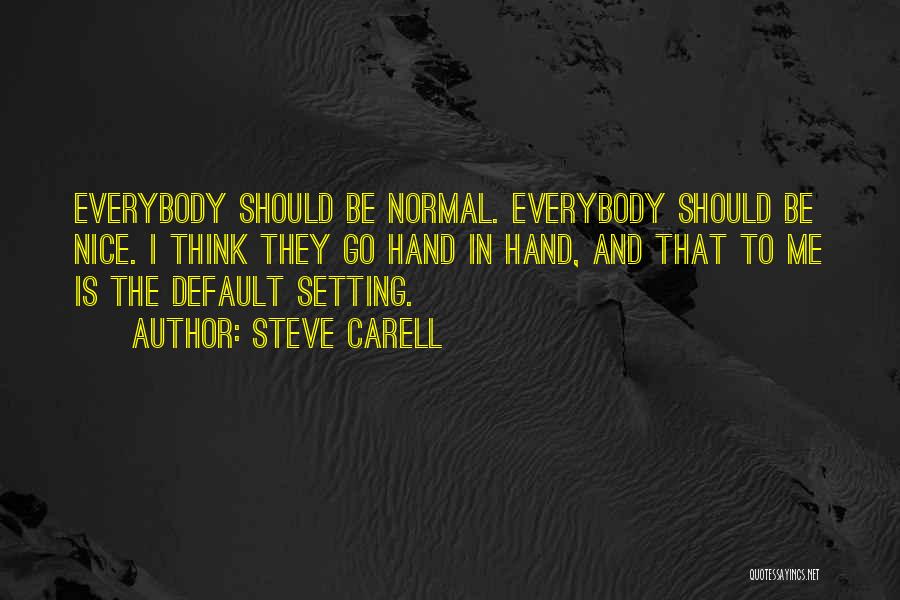 Steve Carell Quotes: Everybody Should Be Normal. Everybody Should Be Nice. I Think They Go Hand In Hand, And That To Me Is