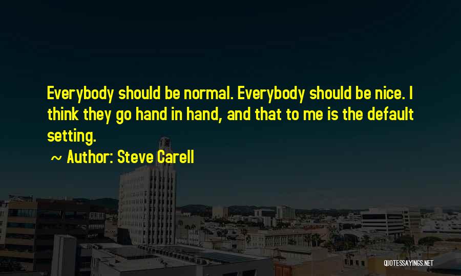 Steve Carell Quotes: Everybody Should Be Normal. Everybody Should Be Nice. I Think They Go Hand In Hand, And That To Me Is