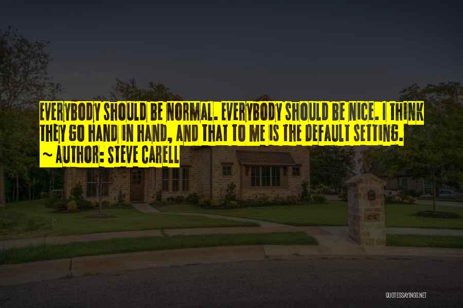 Steve Carell Quotes: Everybody Should Be Normal. Everybody Should Be Nice. I Think They Go Hand In Hand, And That To Me Is