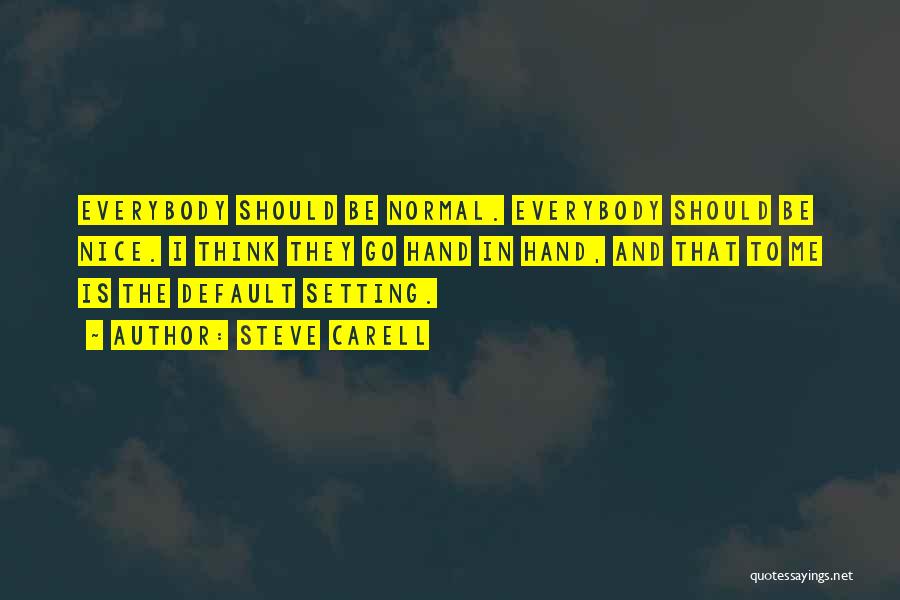 Steve Carell Quotes: Everybody Should Be Normal. Everybody Should Be Nice. I Think They Go Hand In Hand, And That To Me Is