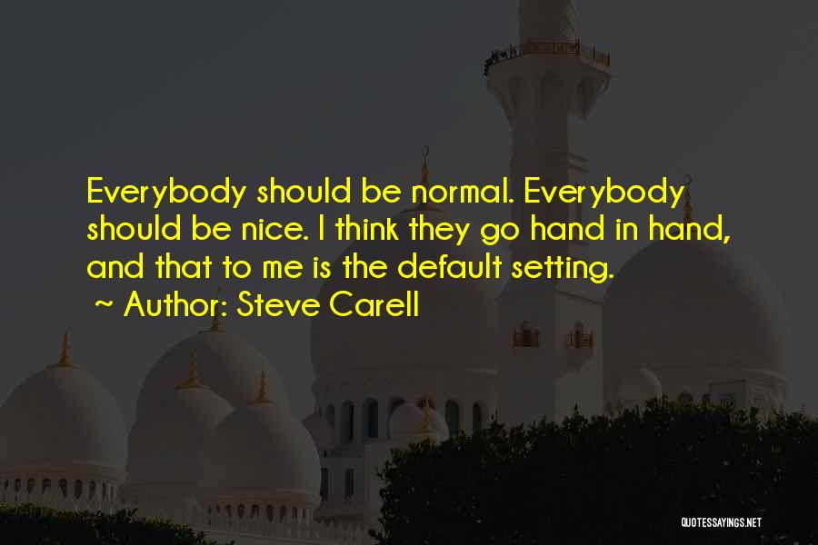 Steve Carell Quotes: Everybody Should Be Normal. Everybody Should Be Nice. I Think They Go Hand In Hand, And That To Me Is