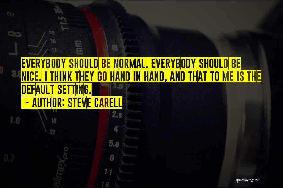 Steve Carell Quotes: Everybody Should Be Normal. Everybody Should Be Nice. I Think They Go Hand In Hand, And That To Me Is