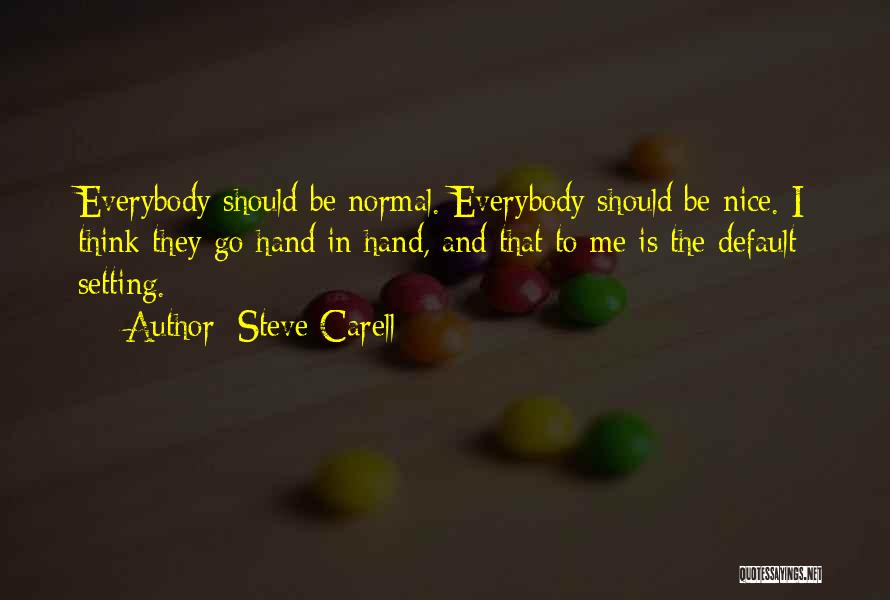 Steve Carell Quotes: Everybody Should Be Normal. Everybody Should Be Nice. I Think They Go Hand In Hand, And That To Me Is