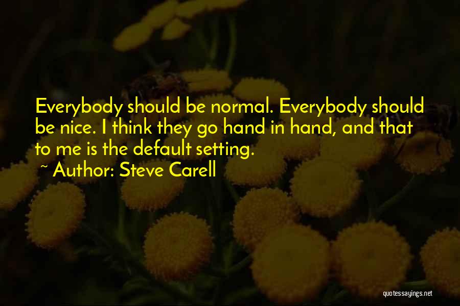 Steve Carell Quotes: Everybody Should Be Normal. Everybody Should Be Nice. I Think They Go Hand In Hand, And That To Me Is