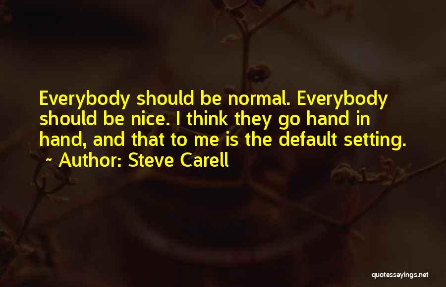 Steve Carell Quotes: Everybody Should Be Normal. Everybody Should Be Nice. I Think They Go Hand In Hand, And That To Me Is