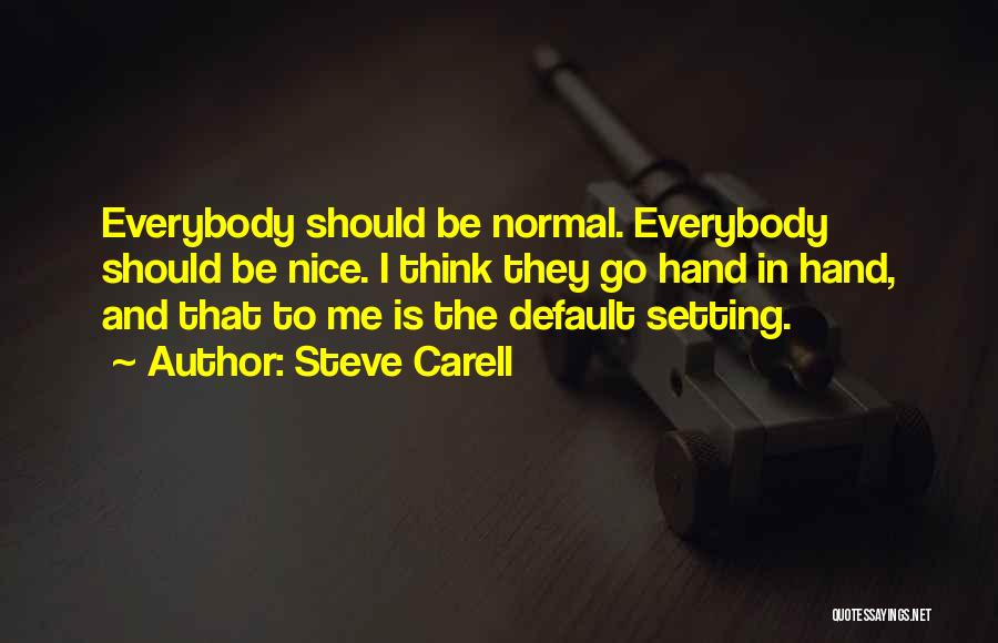 Steve Carell Quotes: Everybody Should Be Normal. Everybody Should Be Nice. I Think They Go Hand In Hand, And That To Me Is
