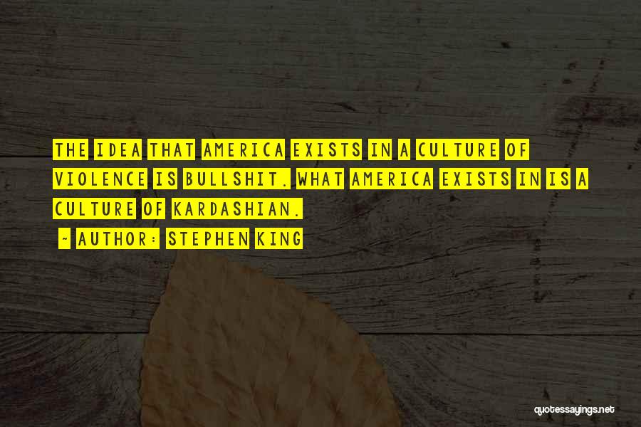 Stephen King Quotes: The Idea That America Exists In A Culture Of Violence Is Bullshit. What America Exists In Is A Culture Of