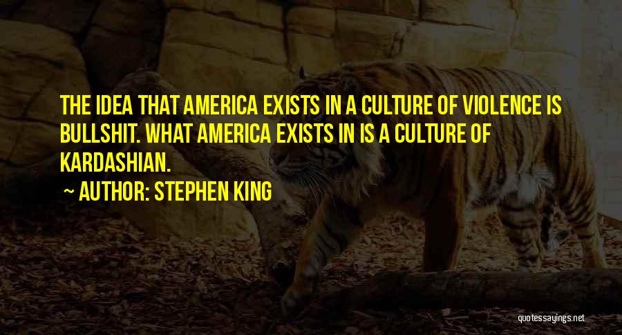 Stephen King Quotes: The Idea That America Exists In A Culture Of Violence Is Bullshit. What America Exists In Is A Culture Of