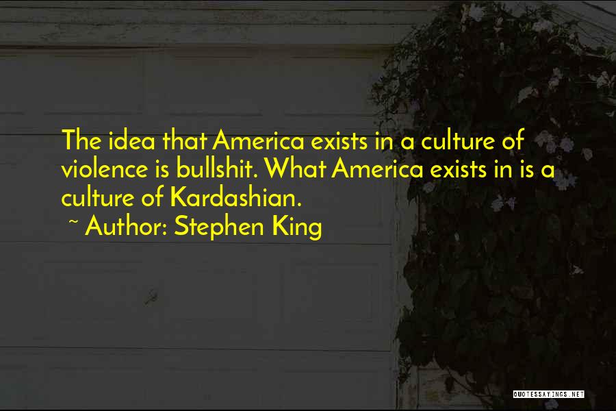Stephen King Quotes: The Idea That America Exists In A Culture Of Violence Is Bullshit. What America Exists In Is A Culture Of