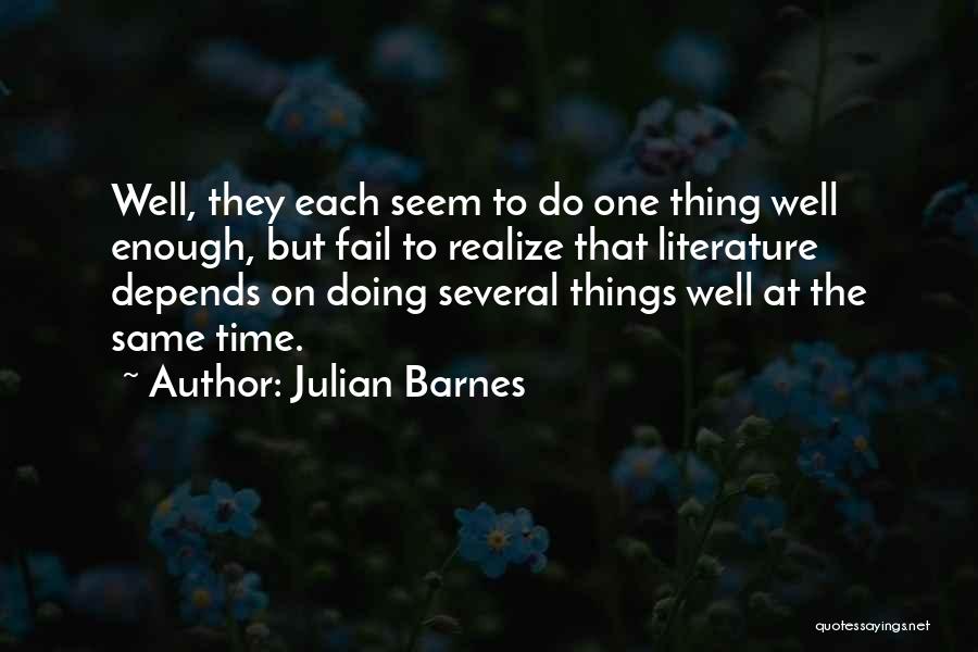Julian Barnes Quotes: Well, They Each Seem To Do One Thing Well Enough, But Fail To Realize That Literature Depends On Doing Several