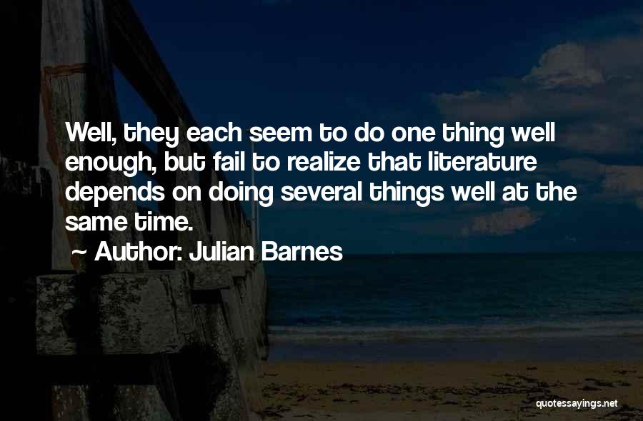 Julian Barnes Quotes: Well, They Each Seem To Do One Thing Well Enough, But Fail To Realize That Literature Depends On Doing Several