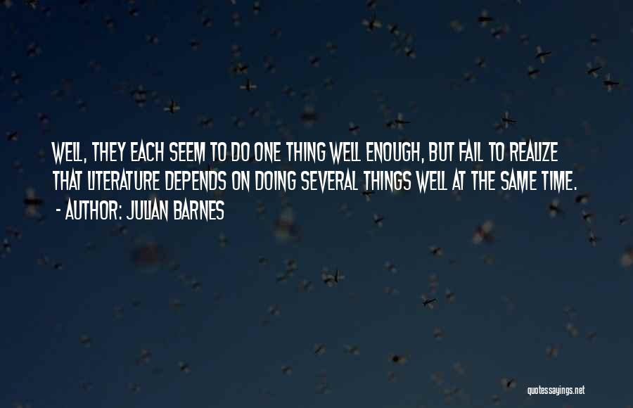 Julian Barnes Quotes: Well, They Each Seem To Do One Thing Well Enough, But Fail To Realize That Literature Depends On Doing Several