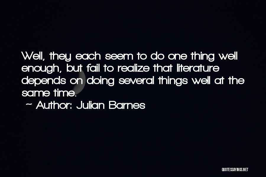 Julian Barnes Quotes: Well, They Each Seem To Do One Thing Well Enough, But Fail To Realize That Literature Depends On Doing Several