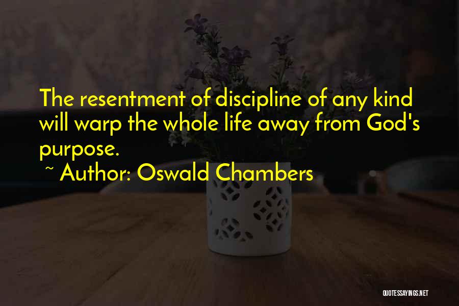 Oswald Chambers Quotes: The Resentment Of Discipline Of Any Kind Will Warp The Whole Life Away From God's Purpose.