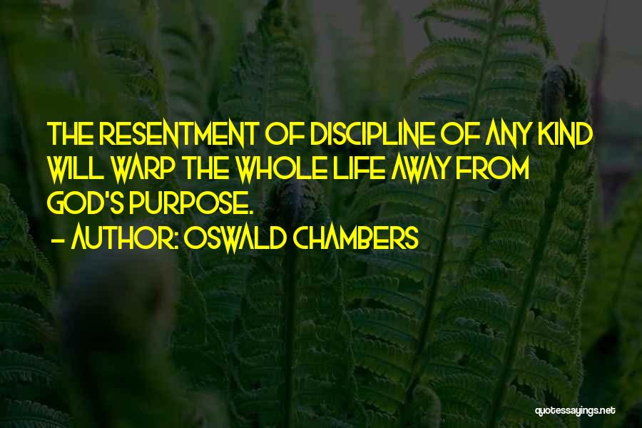 Oswald Chambers Quotes: The Resentment Of Discipline Of Any Kind Will Warp The Whole Life Away From God's Purpose.
