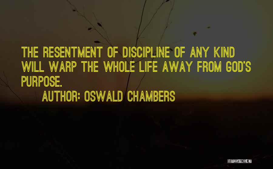 Oswald Chambers Quotes: The Resentment Of Discipline Of Any Kind Will Warp The Whole Life Away From God's Purpose.