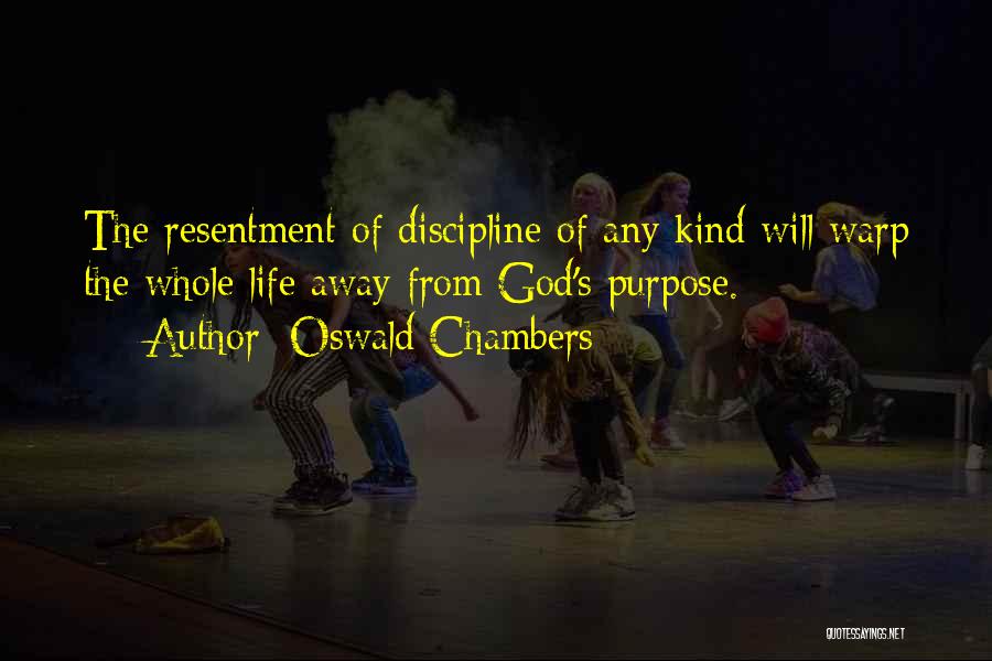 Oswald Chambers Quotes: The Resentment Of Discipline Of Any Kind Will Warp The Whole Life Away From God's Purpose.