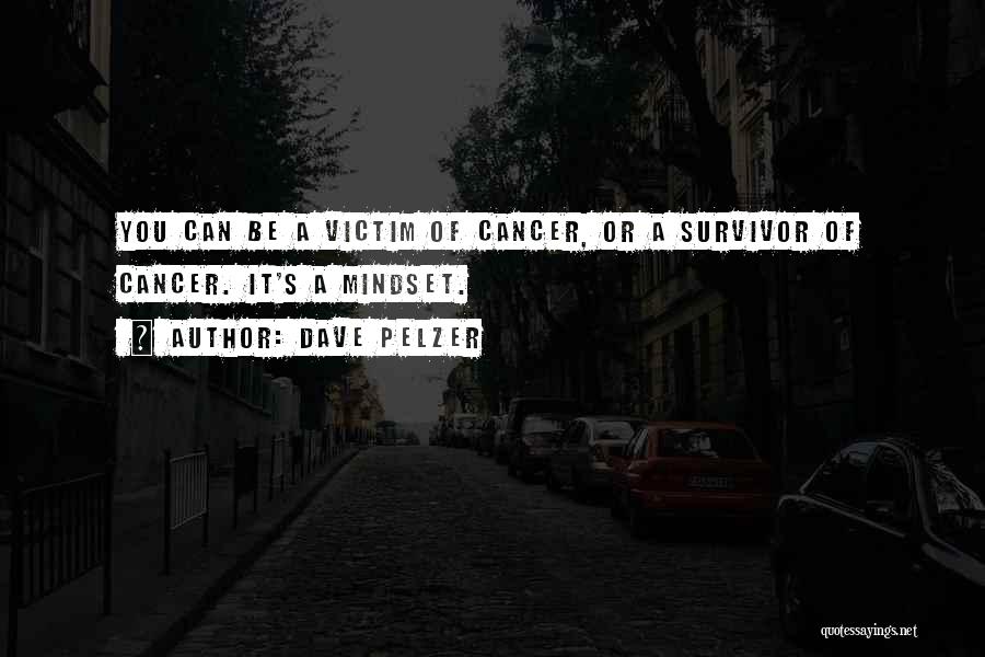 Dave Pelzer Quotes: You Can Be A Victim Of Cancer, Or A Survivor Of Cancer. It's A Mindset.