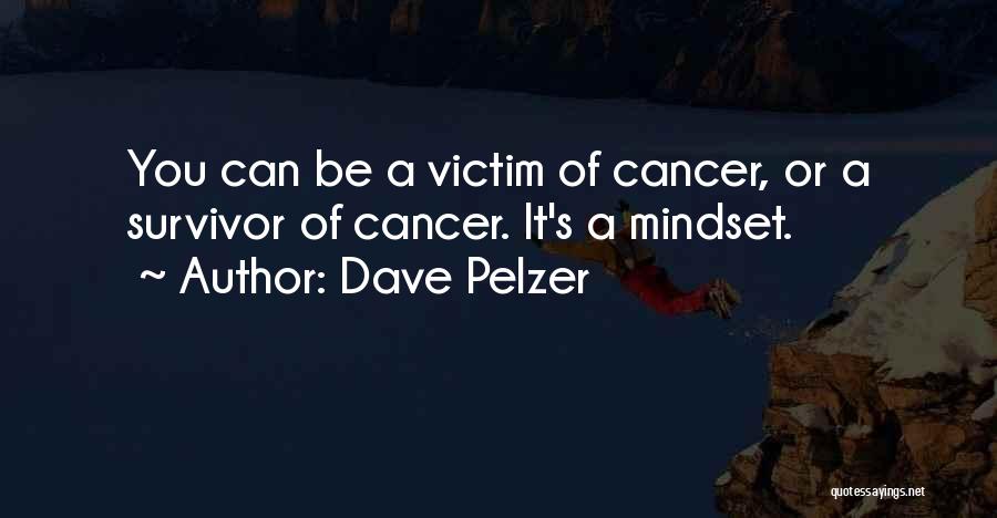 Dave Pelzer Quotes: You Can Be A Victim Of Cancer, Or A Survivor Of Cancer. It's A Mindset.