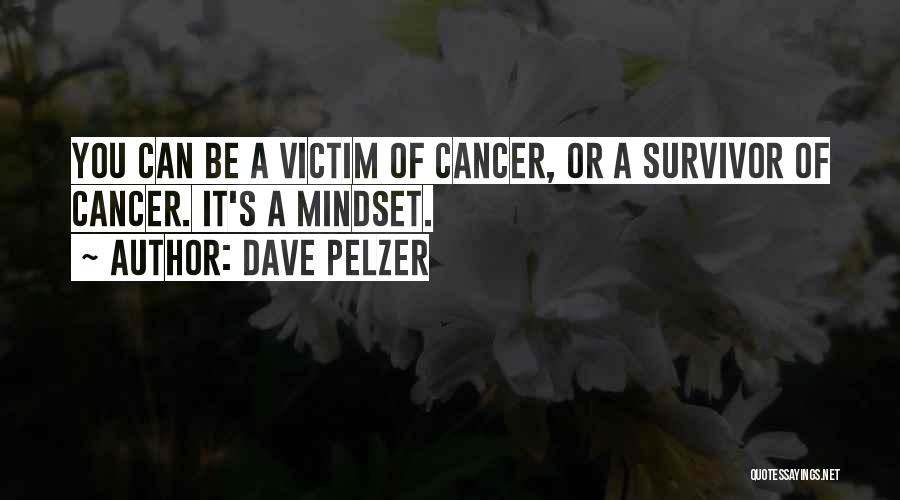 Dave Pelzer Quotes: You Can Be A Victim Of Cancer, Or A Survivor Of Cancer. It's A Mindset.