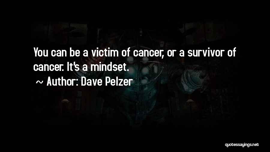 Dave Pelzer Quotes: You Can Be A Victim Of Cancer, Or A Survivor Of Cancer. It's A Mindset.