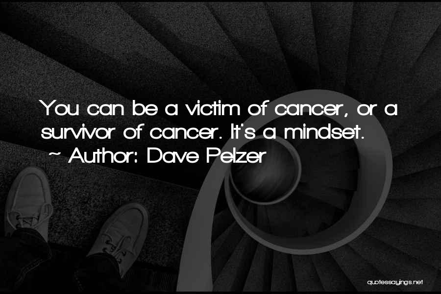 Dave Pelzer Quotes: You Can Be A Victim Of Cancer, Or A Survivor Of Cancer. It's A Mindset.