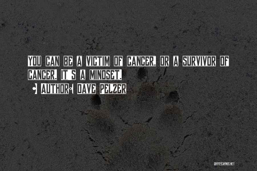 Dave Pelzer Quotes: You Can Be A Victim Of Cancer, Or A Survivor Of Cancer. It's A Mindset.